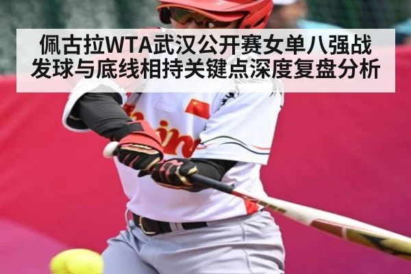 佩古拉WTA武汉公开赛女单八强战发球与底线相持关键点深度复盘分析