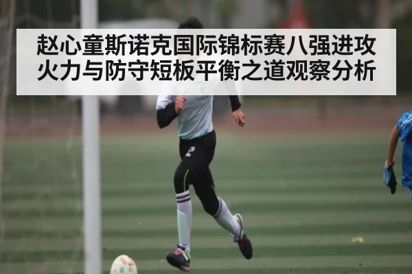 赵心童斯诺克国际锦标赛八强进攻火力与防守短板平衡之道观察分析