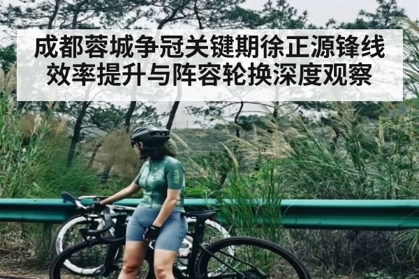 成都蓉城争冠关键期徐正源锋线效率提升与阵容轮换深度观察 | BSports