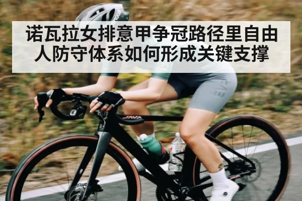 诺瓦拉女排意甲争冠路径里自由人防守体系如何形成关键支撑（BSports）